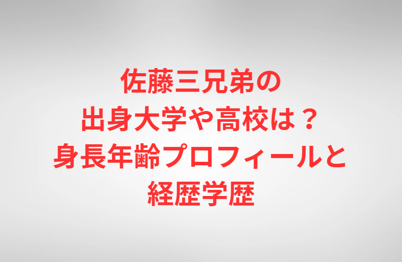 佐藤三兄弟の出身大学や高校は？身長年齢プロフィールと経歴学歴