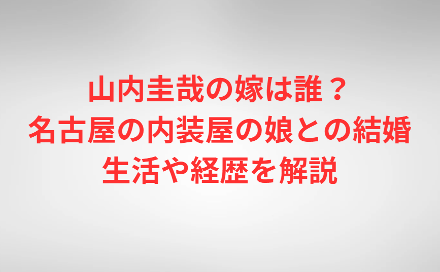 山内圭哉の嫁は誰？名古屋の内装屋の娘との結婚生活や経歴を解説