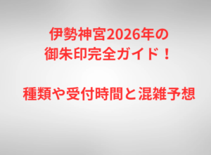 伊勢神宮2026年の御朱印完全ガイド！種類や受付時間と混雑予想