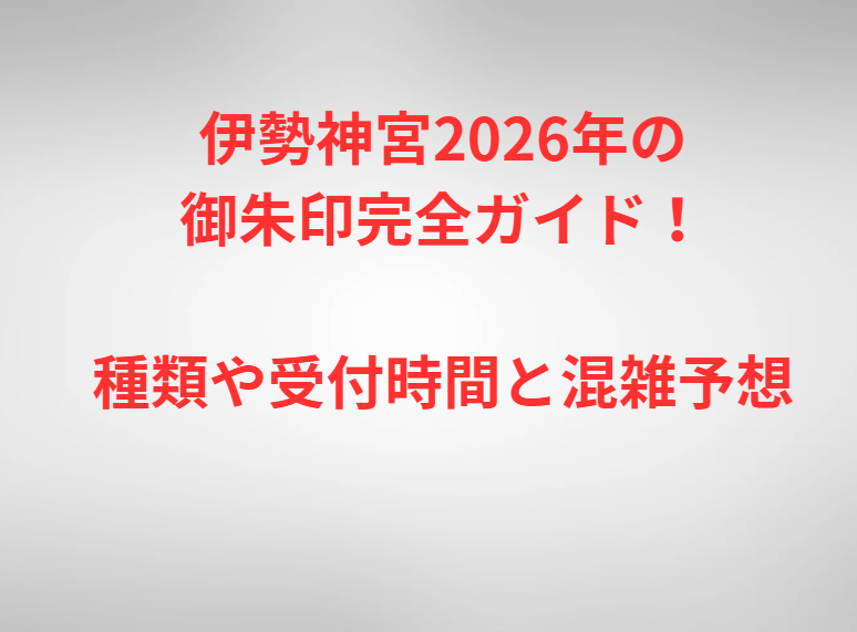 伊勢神宮2026年の御朱印完全ガイド！種類や受付時間と混雑予想