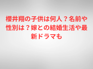 櫻井翔の子供は何人？名前や性別は？嫁との結婚生活や最新ドラマも