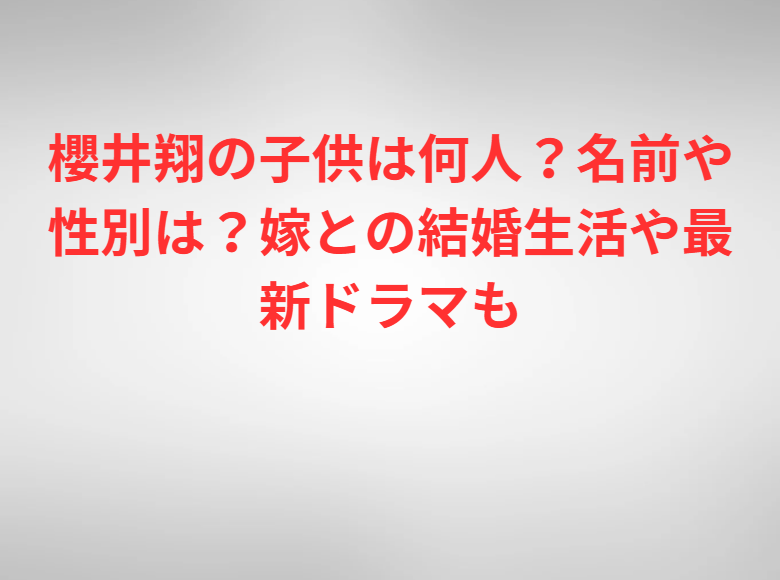 櫻井翔の子供は何人？名前や性別は？嫁との結婚生活や最新ドラマも