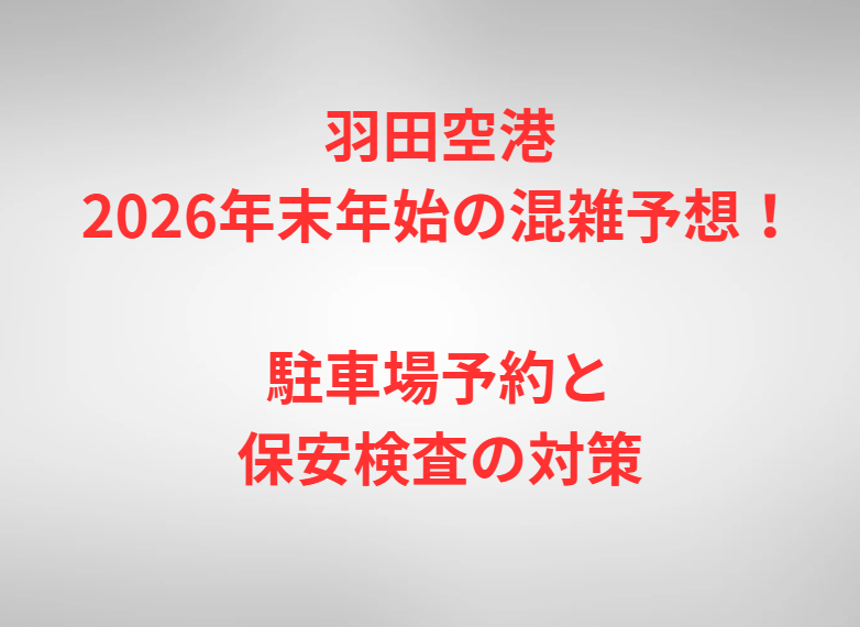 羽田空港2026年末年始の混雑予想！駐車場予約と保安検査の対策