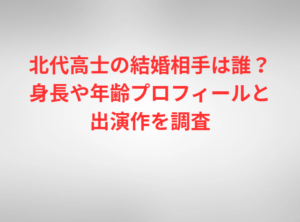 北代高士の結婚相手は誰？身長や年齢プロフィールと出演作を調査