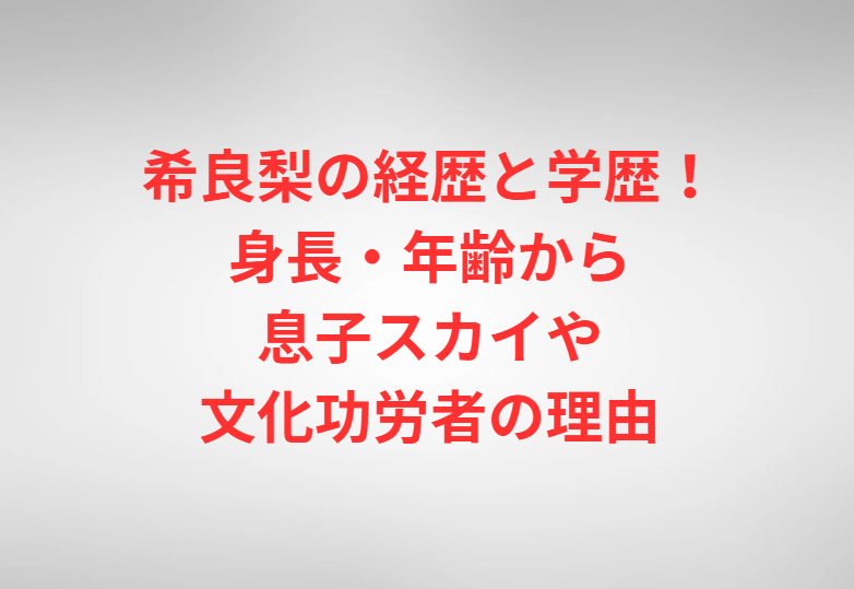 希良梨の経歴と学歴！身長・年齢から息子スカイや文化功労者の理由