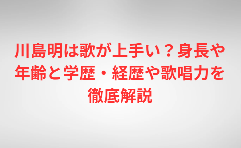 川島明は歌が上手い？身長や年齢と学歴・経歴や歌唱力を徹底解説