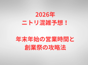 2026年ニトリ混雑予想！年末年始の営業時間と創業祭の攻略法