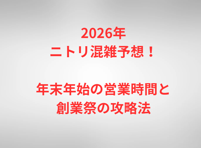 2026年ニトリ混雑予想！年末年始の営業時間と創業祭の攻略法