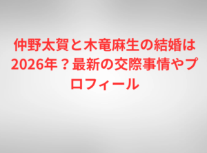 仲野太賀と木竜麻生の結婚は2026年？最新の交際事情やプロフィール