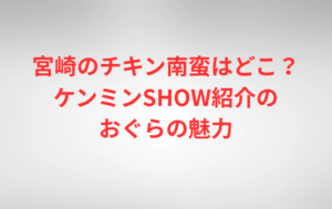 宮崎のチキン南蛮はどこ?ケンミンSHOW紹介のおぐらの魅力