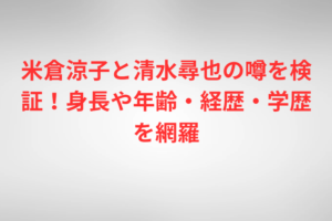 米倉涼子と清水尋也の噂を検証！身長や年齢・経歴・学歴を網羅