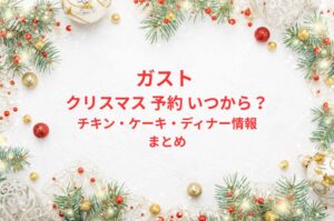 ガスト クリスマス 予約 いつから?チキン・ケーキ・ディナー情報まとめ