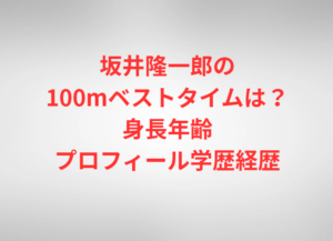 坂井隆一郎の100mベストタイムは？身長年齢プロフィール学歴経歴