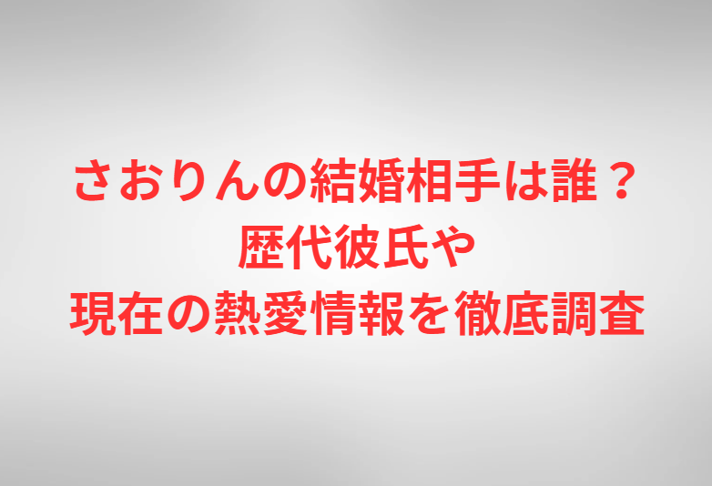 さおりんの結婚相手は誰？歴代彼氏や現在の熱愛情報を徹底調査