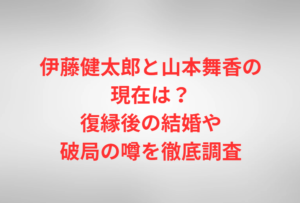 伊藤健太郎と山本舞香の現在は?復縁後の結婚や破局の噂を徹底調査