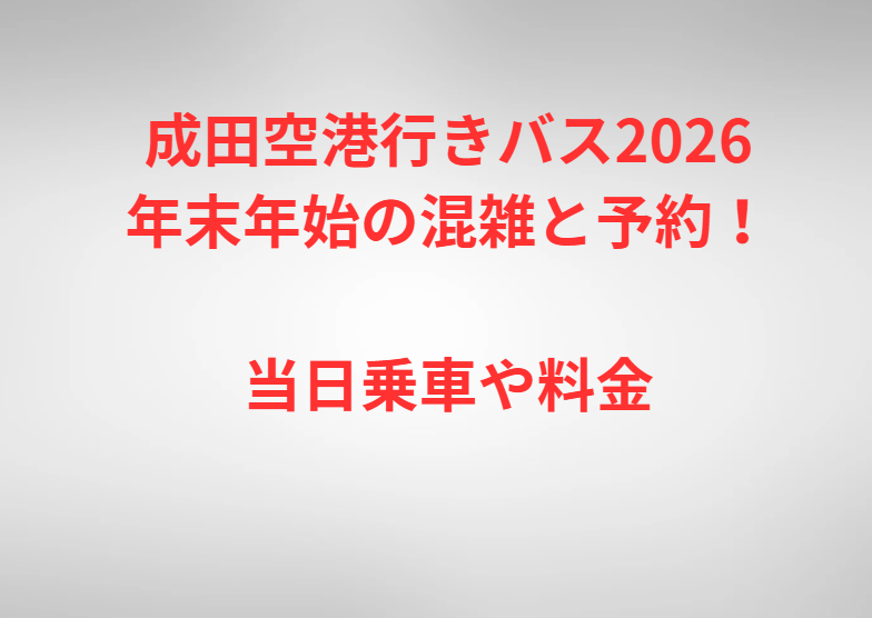 成田空港行きバス2026年末年始の混雑と予約！当日乗車や料金