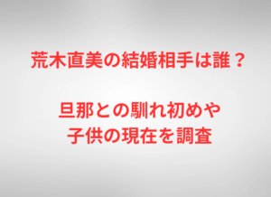 荒木直美の結婚相手は誰?旦那との馴れ初めや子供の現在を調査