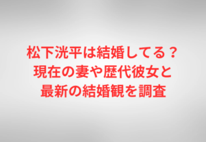 松下洸平は結婚してる?現在の妻や歴代彼女と最新の結婚観を調査