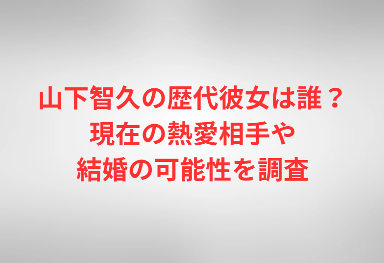 山下智久の歴代彼女は誰？現在の熱愛相手や結婚の可能性を調査
