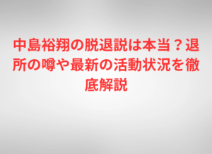 中島裕翔の脱退説は本当？退所の噂や最新の活動状況を徹底解説