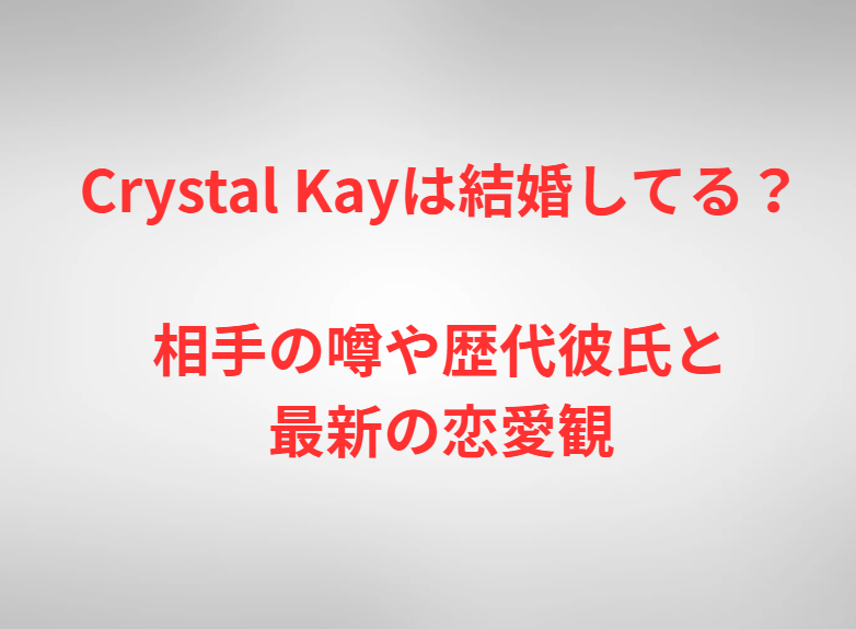 Crystal Kayは結婚してる？相手の噂や歴代彼氏と最新の恋愛観