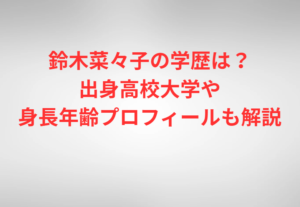 鈴木菜々子の学歴は？出身高校大学や身長年齢プロフィールも解説