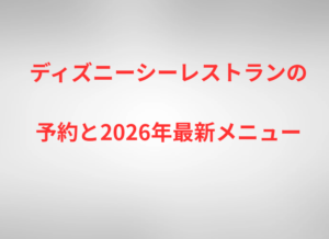 ディズニーシーレストランの予約と2026年最新メニュー