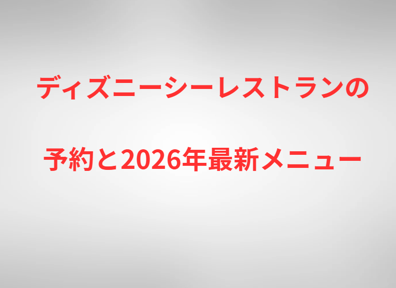 ディズニーシーレストランの予約と2026年最新メニュー