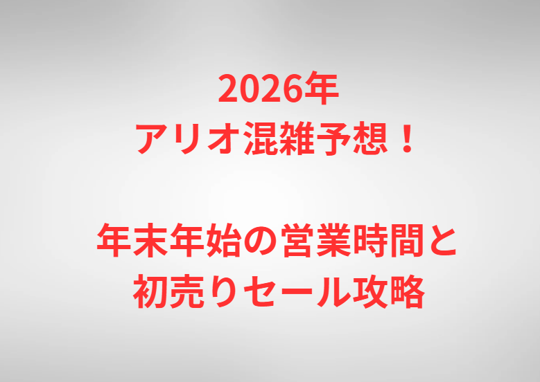 2026年アリオ混雑予想！年末年始の営業時間と初売りセール攻略