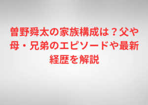 曽野舜太の家族構成は？父や母・兄弟のエピソードや最新経歴を解説