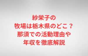 紗栄子の牧場は栃木県のどこ？那須での活動理由や年収を徹底解説