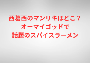 西葛西のマンリキはどこ?オーマイゴッドで話題のスパイスラーメン