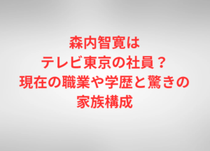 森内智寛はテレビ東京の社員？現在の職業や学歴と驚きの家族構成