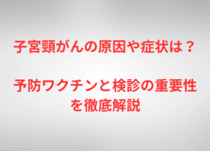 子宮頸がんの原因や症状は？予防ワクチンと検診の重要性を徹底解説