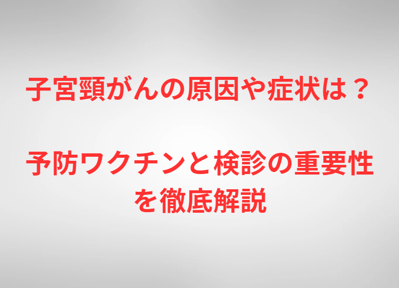 子宮頸がんの原因や症状は？予防ワクチンと検診の重要性を徹底解説