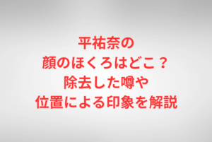 平祐奈の顔のほくろはどこ？除去した噂や位置による印象を解説