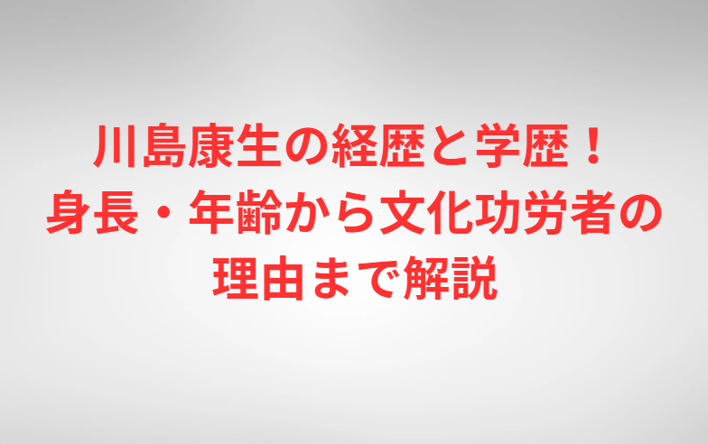 川島康生の経歴と学歴！身長・年齢から文化功労者の理由まで解説