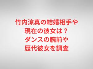 竹内涼真の結婚相手や現在の彼女は？ダンスの腕前や歴代彼女を調査