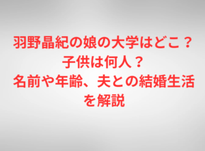 羽野晶紀の娘の大学はどこ？子供は何人？名前や年齢、夫との結婚生活を解説