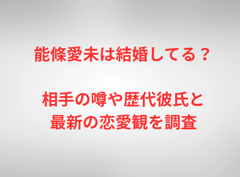 能條愛未は結婚してる？相手の噂や歴代彼氏と最新の恋愛観を調査