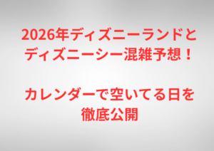 2026年ディズニーランドとディズニーシー混雑予想！カレンダーで空いてる日を徹底公開