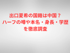 出口夏希の国籍は中国？ハーフの噂や本名・身長・学歴を徹底調査