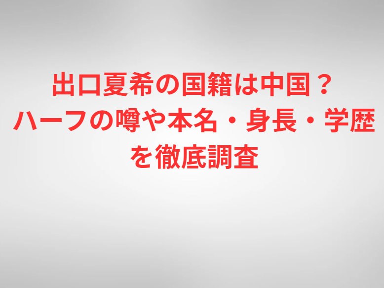 出口夏希の国籍は中国？ハーフの噂や本名・身長・学歴を徹底調査
