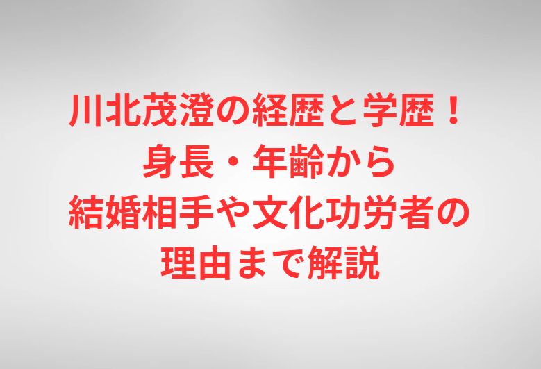 川北茂澄の経歴と学歴！身長・年齢から結婚相手や文化功労者の理由まで解説