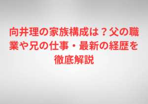 向井理の家族構成は？父の職業や兄の仕事・最新の経歴を徹底解説