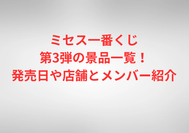 ミセス一番くじ第3弾の景品一覧！発売日や店舗とメンバー紹介