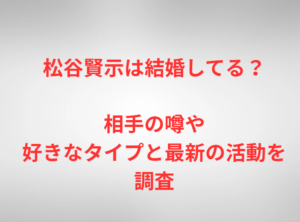 松谷賢示は結婚してる？相手の噂や好きなタイプと最新の活動を調査