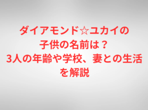 ダイアモンド☆ユカイの子供の名前は？3人の年齢や学校、妻との生活を解説