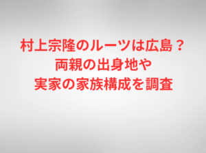 村上宗隆のルーツは広島?両親の出身地や実家の家族構成を調査