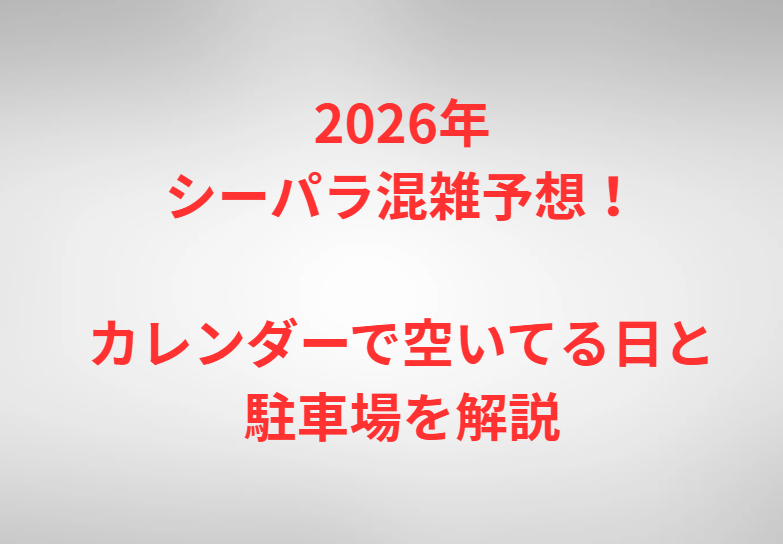 2026年シーパラ混雑予想！カレンダーで空いてる日と駐車場を解説